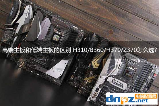 高端主板和低端主板的區(qū)別 H310/B360/H370/Z370怎么選？