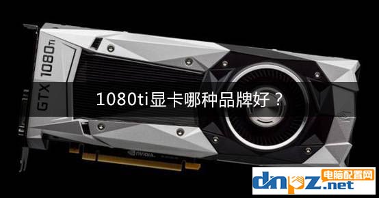 1080ti顯卡哪種品牌好？GTX1080Ti顯卡推薦