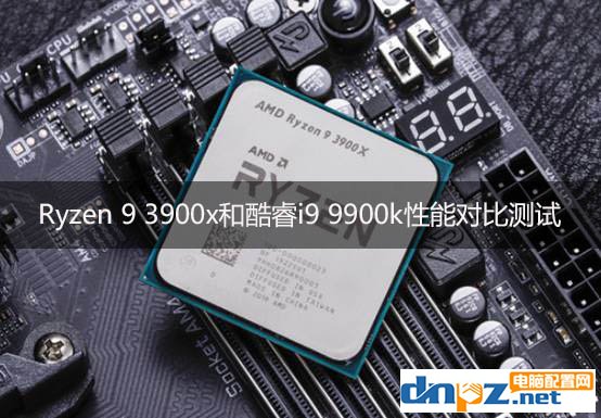 3900X和i9 9900k哪個(gè)好?銳龍R9 3900X和酷睿i9 9900k性能對(duì)比測(cè)試