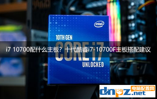 i7 10700配什么主板？十代酷睿i7-10700F主板搭配建議