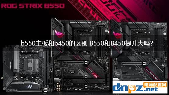 b550主板和b450的區(qū)別 B550和B450提升大嗎？