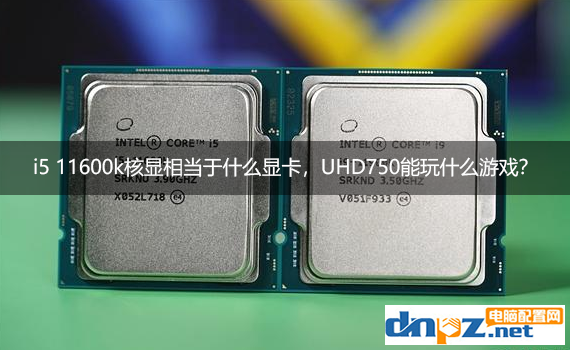 i5 11600k核顯相當(dāng)于什么顯卡，UHD750能玩什么游戲？