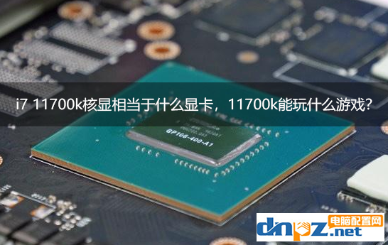 i7 11700k核顯相當于什么顯卡，11700k核顯能玩什么游戲？