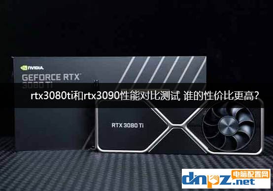 rtx3080ti和rtx3090性能對(duì)比測試 RTX3090和3080Ti誰的性價(jià)比更高？