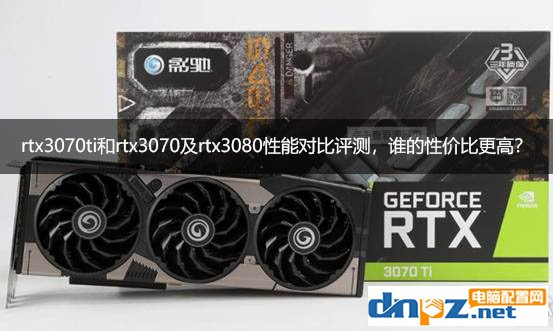 rtx3070ti和rtx3070及rtx3080性能對(duì)比評(píng)測(cè)，誰(shuí)的性價(jià)比更高？