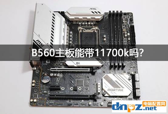 b560主板支持超頻嗎？b560能帶11700k嗎？