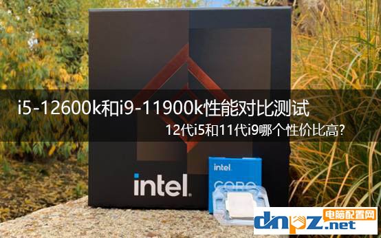 i5-12600k和i9-11900k性能對比測試 12代i5和11代i9哪個性價比高?