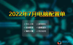 2022年7月電腦配置單推薦 辦公、游戲、生產(chǎn)力多套務(wù)實配置方案