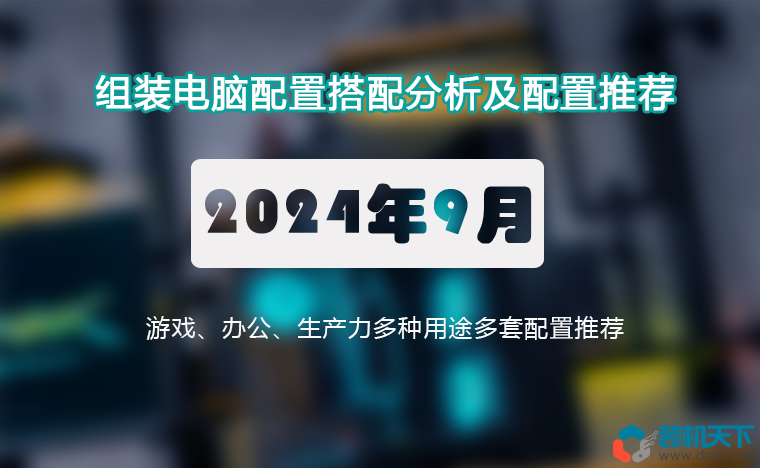 2024年9月組裝電腦配置推薦 辦公、游戲、生產(chǎn)力全覆蓋